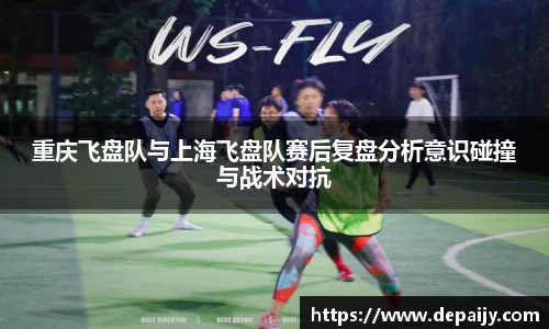 重庆飞盘队与上海飞盘队赛后复盘分析意识碰撞与战术对抗