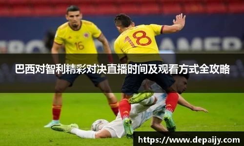 巴西对智利精彩对决直播时间及观看方式全攻略