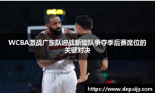 WCBA激战广东队迎战新疆队争夺季后赛席位的关键对决