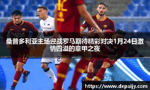 桑普多利亚主场迎战罗马期待精彩对决1月24日激情四溢的意甲之夜